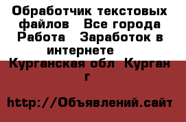 Обработчик текстовых файлов - Все города Работа » Заработок в интернете   . Курганская обл.,Курган г.